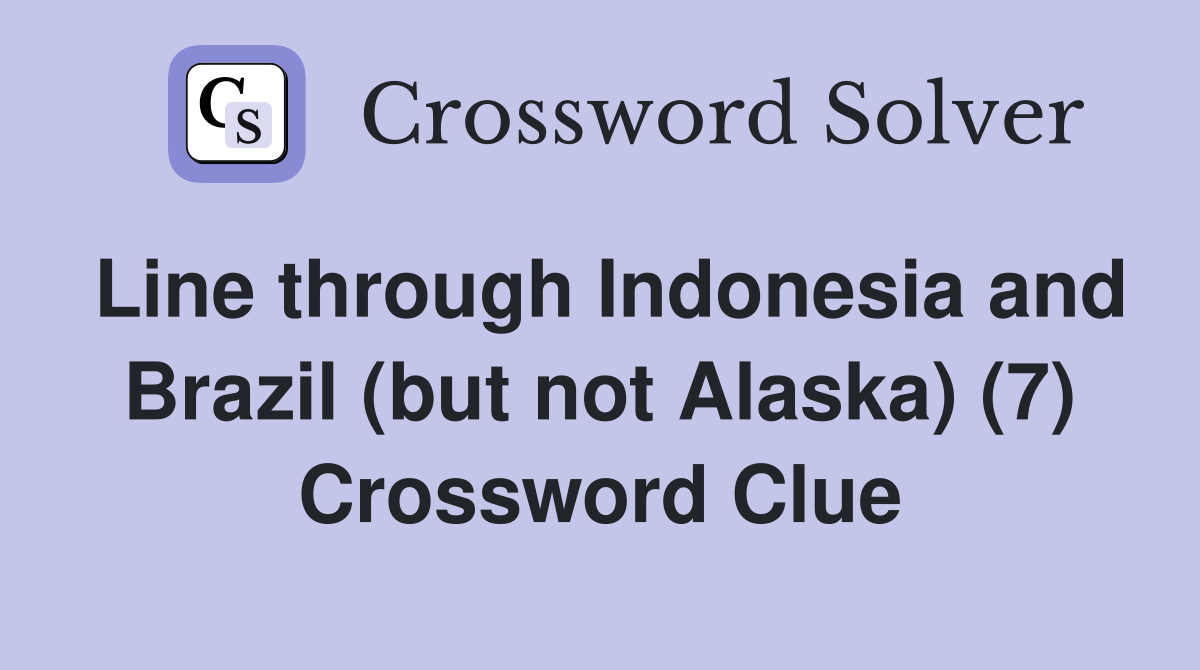 Line through Indonesia and Brazil (but not Alaska) (7) Crossword Clue